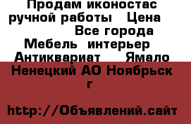 Продам иконостас ручной работы › Цена ­ 300 000 - Все города Мебель, интерьер » Антиквариат   . Ямало-Ненецкий АО,Ноябрьск г.